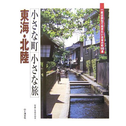 小さな町 小さな旅 東海・北陸―一度は訪ねておきたい日本の町100選 [全集叢書]