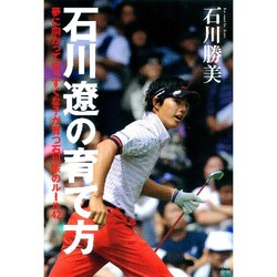 石川遼の育て方―夢に向かってまっすぐな子が育つ石川家のルール42 [単行本]