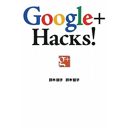 Google+ Hacks!―仕事にも趣味にも使える!すぐに役立つTips集 [単行本]