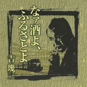 吉幾三／芸能生活40周年記念アルバムⅠ なァ酒よ、ふるさとよ