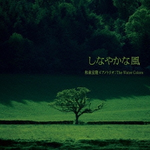 和泉宏隆ピアノトリオ:The Water Colors／しなやかな風