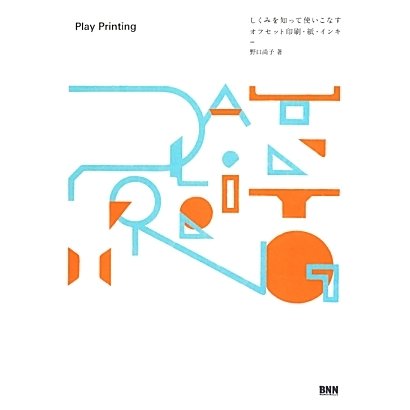 Play Printing―しくみを知って使いこなす、オフセット印刷、紙、インキ [単行本]