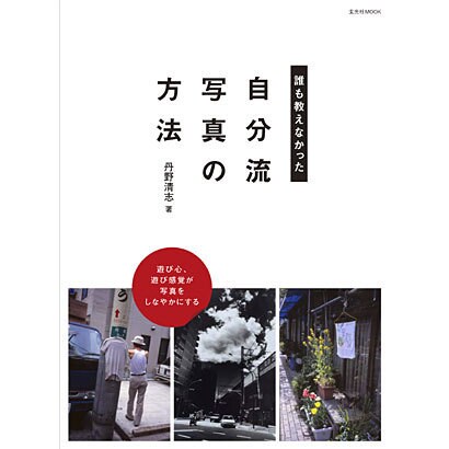 誰も教えなかった自分流写真の方法－遊び心、遊び感覚が写真をしなやかにする（玄光社MOOK） [ムックその他]