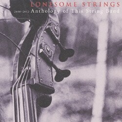 LONESOME STRINGS／2000-2012 Anthology of This String Band