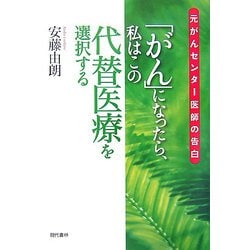 「がん」になったら私はこの代替医療を選択する―元がんセンター医師の告白 [単行本]