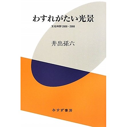 わすれがたい光景―文化時評2000-2008 [単行本]