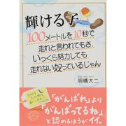輝ける子―100メートルを10秒で走れと言われてもさ、いっくら努力しても走れない奴っているじゃん [単行本]