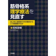 筋骨格系理学療法を見直す－はじめに技術ありきの現状から，どう新展開するか [単行本]