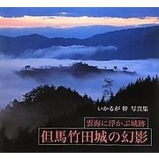 但馬竹田城の幻影―雲海に浮かぶ城跡 いかるが幹写真集 [単行本]