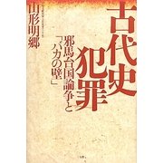 古代史犯罪―邪馬台国論争と「バカの壁」 [単行本]