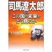 司馬遼太郎なら、この国の未来をどう見るか [単行本]