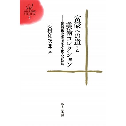 富豪への道と美術コレクション―維新後の事業家・文化人の軌跡(ゆまに学芸選書ULULA) [全集叢書]