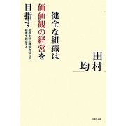 健全な組織は価値観の経営を目指す―共感を呼ぶ情報発信力が顧客を創造する [単行本]