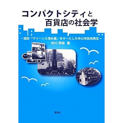 コンパクトシティと百貨店の社会学―酒田「マリーン5清水屋」をキーにした中心市街地再生 [単行本]