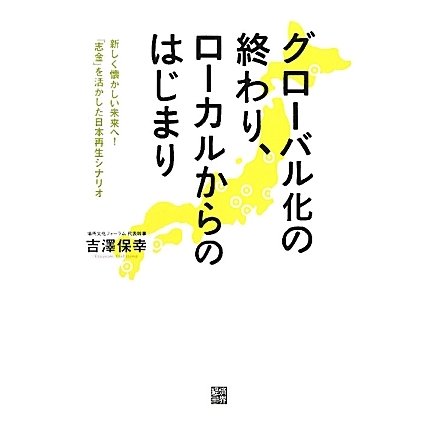 グローバル化の終わり、ローカルからのはじまり―新しく懐かしい未来へ!「志金」を活かした日本再生シナリオ [単行本]