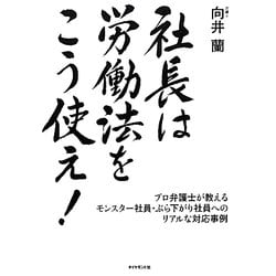 社長は労働法をこう使え!―プロ弁護士が教えるモンスター社員・ぶら下がり社員へのリアルな対応事例 [単行本]