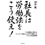 社長は労働法をこう使え!―プロ弁護士が教えるモンスター社員・ぶら下がり社員へのリアルな対応事例 [単行本]