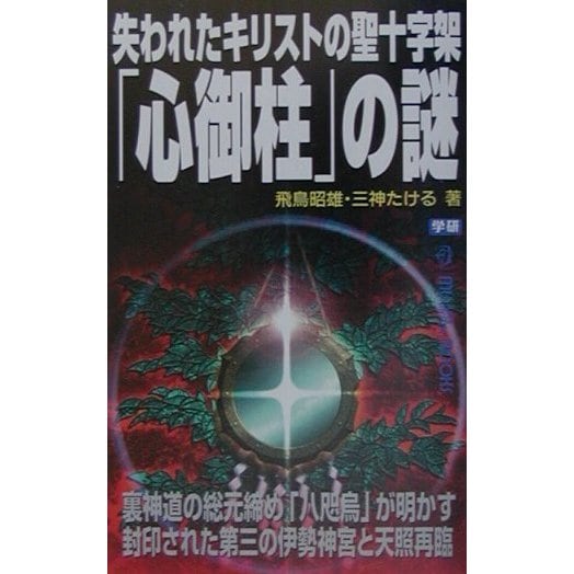 失われたキリストの聖十字架「心御柱」の謎―裏神道の総元締め「八咫烏」が明かす封印された第三の伊勢神宮と天照再臨(ムー・スーパーミステリーブックス) [新書]