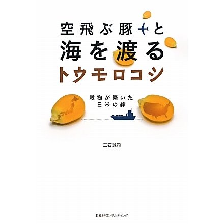 空飛ぶ豚と海を渡るトウモロコシ―穀物が築いた日米の絆 [単行本]
