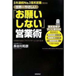 世界一やさしい「お願いしない」営業術―5年連続No.1理系営業が教える [単行本]