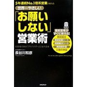 世界一やさしい「お願いしない」営業術―5年連続No.1理系営業が教える [単行本]