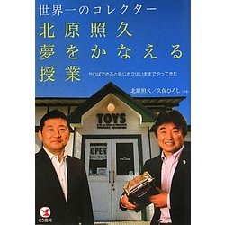 世界一のコレクター北原照久夢をかなえる授業―やればできると信じボクはいままでやってきた [単行本]
