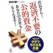 社長さん!返済不要の公的資金あなたの会社ももらえます!―1000万円超も夢じゃない!タダでもらえるお金の見つけ方&手に入れ方 [単行本]