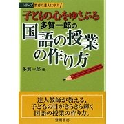 子どもの心をゆさぶる多賀一郎の国語の授業の作り方(シリーズ教育の達人に学ぶ〈1〉) [全集叢書]