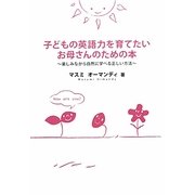 子どもの英語力を育てたいお母さんのための本―楽しみながら自然に学べる正しい方法 [単行本]
