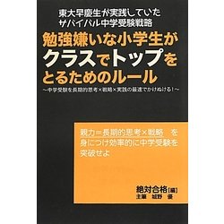 勉強嫌いな小学生がクラスでトップをとるためのルール―東大早慶生が実践していたサバイバル中学受験戦略 中学受験を長期的思考×戦略×実践の最速でかけぬける! [単行本]