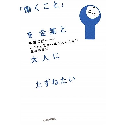 「働くこと」を企業と大人にたずねたい―これから社会へ出る人のための仕事の物語 [単行本]