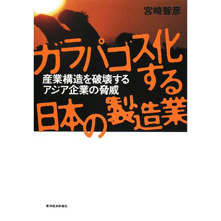 ガラパゴス化する日本の製造業―産業構造を破壊するアジア企業の脅威 [単行本]