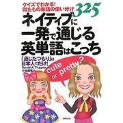 ネイティブに一発で通じる英単語はこっち―クイズでわかる!似たもの単語の使い分け325 「通じたつもり」は日本人にだけ! [単行本]