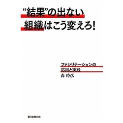 "結果"の出ない組織はこう変えろ!―ファシリテーションの応用と実践 [単行本]