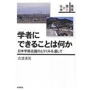 学者にできることは何か―日本学術会議のとりくみを通して(叢書 震災と社会) [全集叢書]