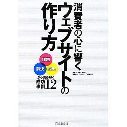 消費者の心に響くウェブサイトの作り方―「課題」「解決」「成果」から読み解く成功事例12 [単行本]