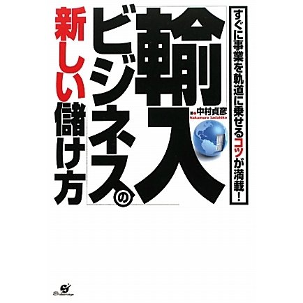 「輸入ビジネス」の新しい儲け方―すぐに事業を軌道に乗せるコツが満載! [単行本]
