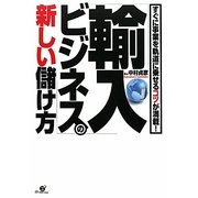 「輸入ビジネス」の新しい儲け方―すぐに事業を軌道に乗せるコツが満載! [単行本]