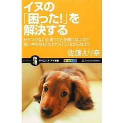 イヌの「困った!」を解決する―おやつがないと言うことを聞けないの?飼い主を咬むのはナメているからなの?(サイエンス・アイ新書) [新書]