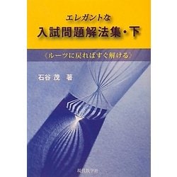 エレガントな入試問題解法集〈下〉―ルーツに戻ればすぐ解ける [単行本]