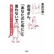 お母さん、「あなたのために」と言わないで―子育てに悩むすべての人への処方箋 [単行本]