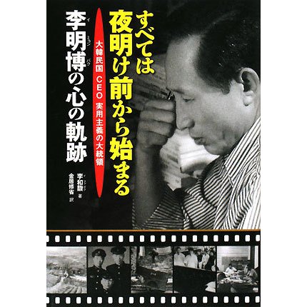 すべては夜明け前から始まる―大韓民国CEO実用主義の大統領 李明博の心の軌跡 [単行本]