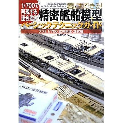 君にもできる!精密艦船模型ベーシックテクニックガイド―フジミ1/700空母赤城・加賀篇 1/700で再現する連合艦隊 [単行本]