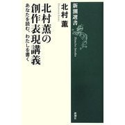 北村薫の創作表現講義―あなたを読む、わたしを書く(新潮選書) [全集叢書]