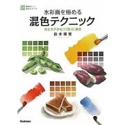 水彩画を極める混色テクニック―光とカゲがもつ「色」に着目(納得のいく技法シリーズ) [単行本]