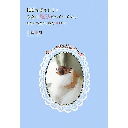 100%愛される乙女の魔法のつかいかた。―あなたの恋は、絶対叶う!(セレンディプハート・セレクション) [単行本]