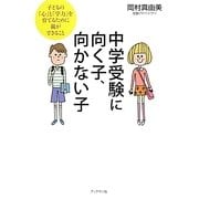 中学受験に向く子、向かない子―子どもの「心」と「学力」を育てるために親ができること [単行本]