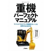 重機パーフェクトマニュアル―ミニショベルとトラック積載形クレーンを活用するための本(ものづくりブックス) [全集叢書]