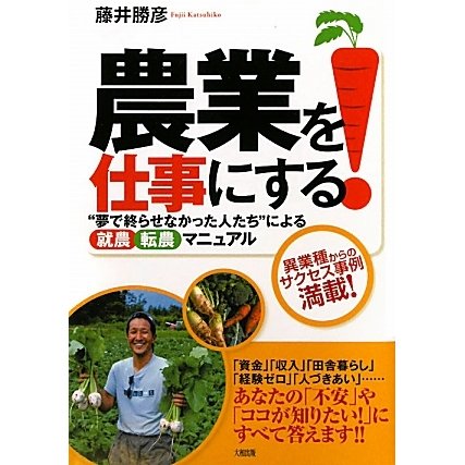 農業を仕事にする!―"夢で終らせなかった人たち"による「就農」「転農」マニュアル [単行本]