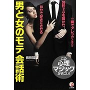 男と女のモテ会話術―一瞬でアレッ!?と思わせ30秒で心を開かせ10分で好きにさせるこの心理マジックがすごい! [単行本]